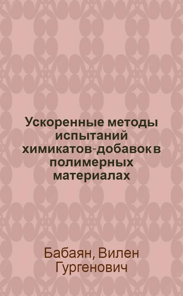 Ускоренные методы испытаний химикатов-добавок в полимерных материалах : (Методы предварит. оценки противостарителей для пластмасс и эластомеров)