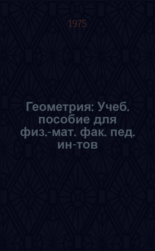 Геометрия : Учеб. пособие для физ.-мат. фак. пед. ин-тов