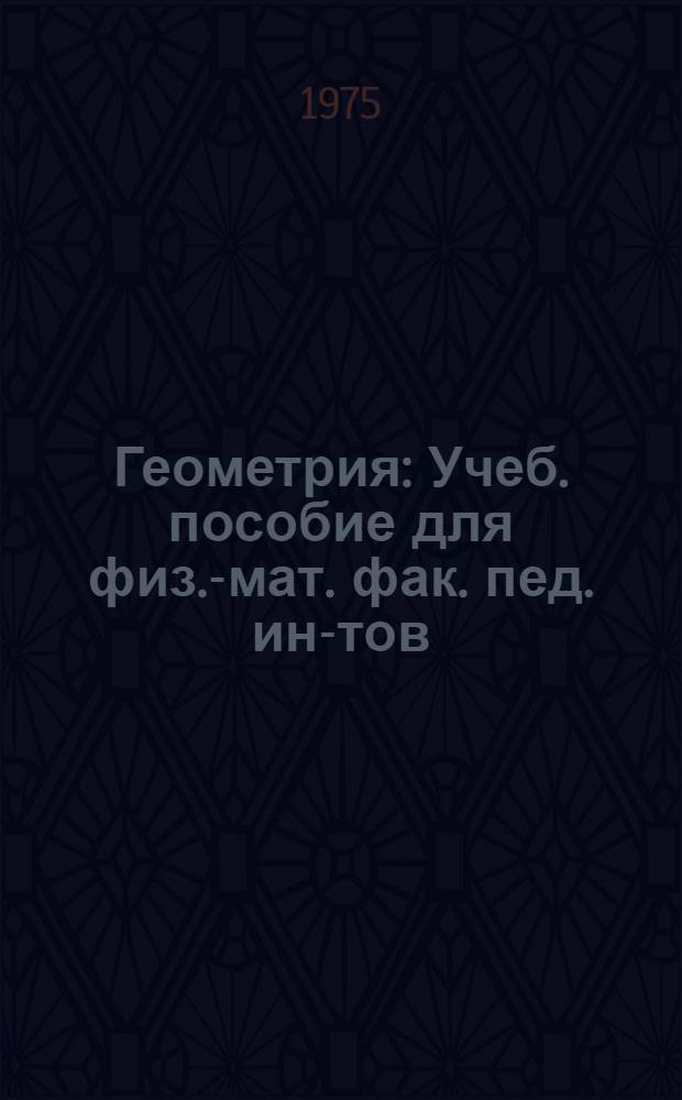 Геометрия : Учеб. пособие для физ.-мат. фак. пед. ин-тов