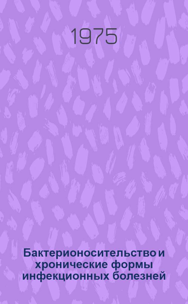 Бактерионосительство и хронические формы инфекционных болезней : Тезисы всесоюз. науч. конф. г. Минск, 18-19 июня, 1975 г