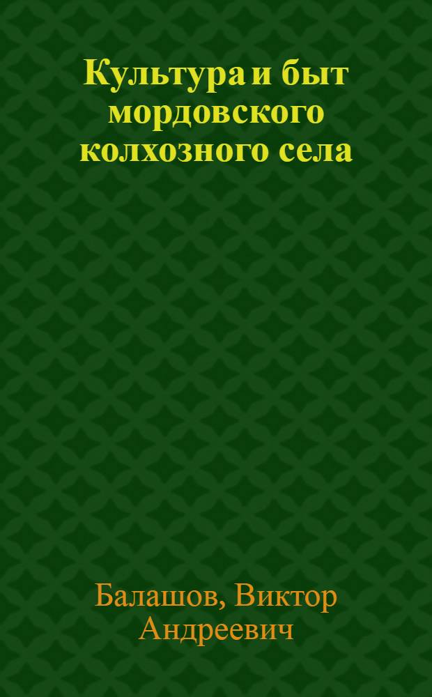 Культура и быт мордовского колхозного села : Ист.-этногр. очерк по материалам Зубово-Полян. р-на Мордов. АССР