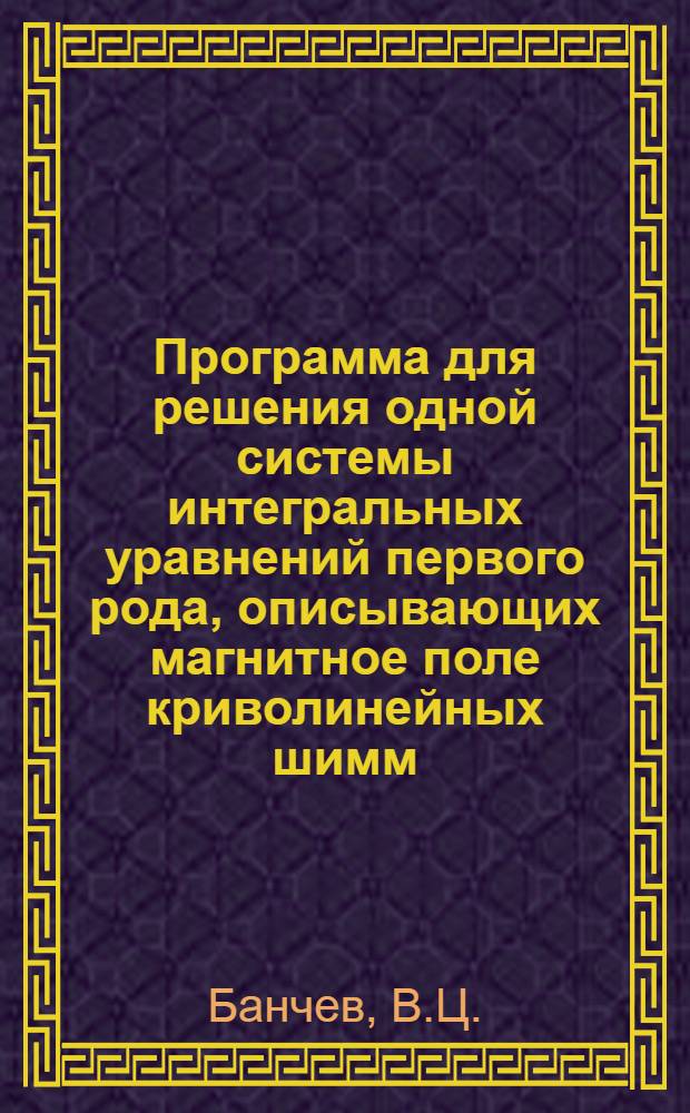 Программа для решения одной системы интегральных уравнений первого рода, описывающих магнитное поле криволинейных шимм