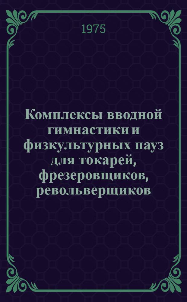 Комплексы вводной гимнастики и физкультурных пауз для токарей, фрезеровщиков, револьверщиков, карусельщиков