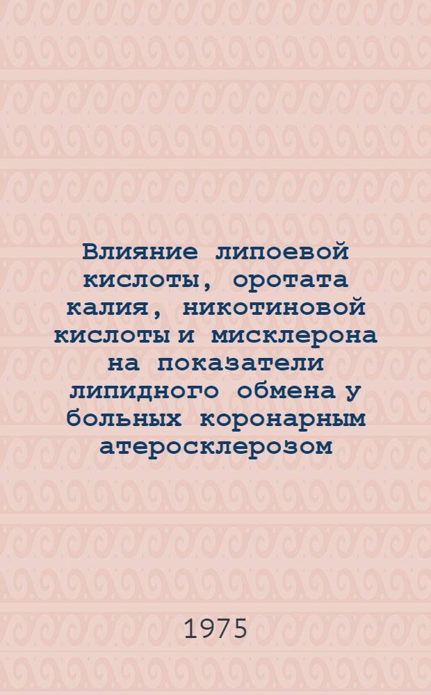 Влияние липоевой кислоты, оротата калия, никотиновой кислоты и мисклерона на показатели липидного обмена у больных коронарным атеросклерозом : Автореф. дис. на соиск. учен. степени канд. мед. наук : (14.00.05)