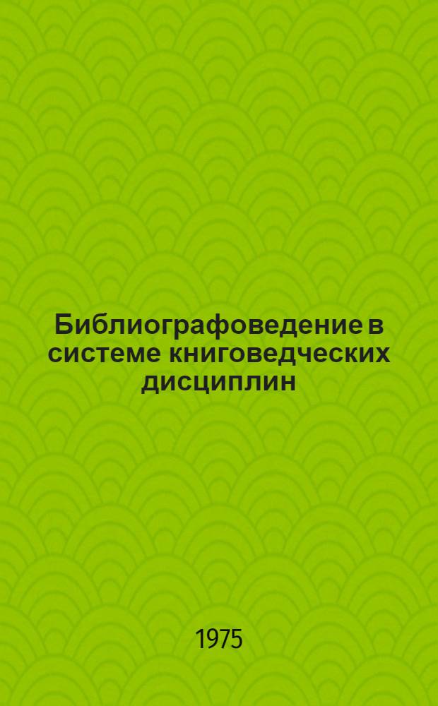 Библиографоведение в системе книговедческих дисциплин : Методол. очерк