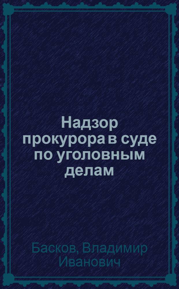 Надзор прокурора в суде по уголовным делам : (Пособие для слушателей)