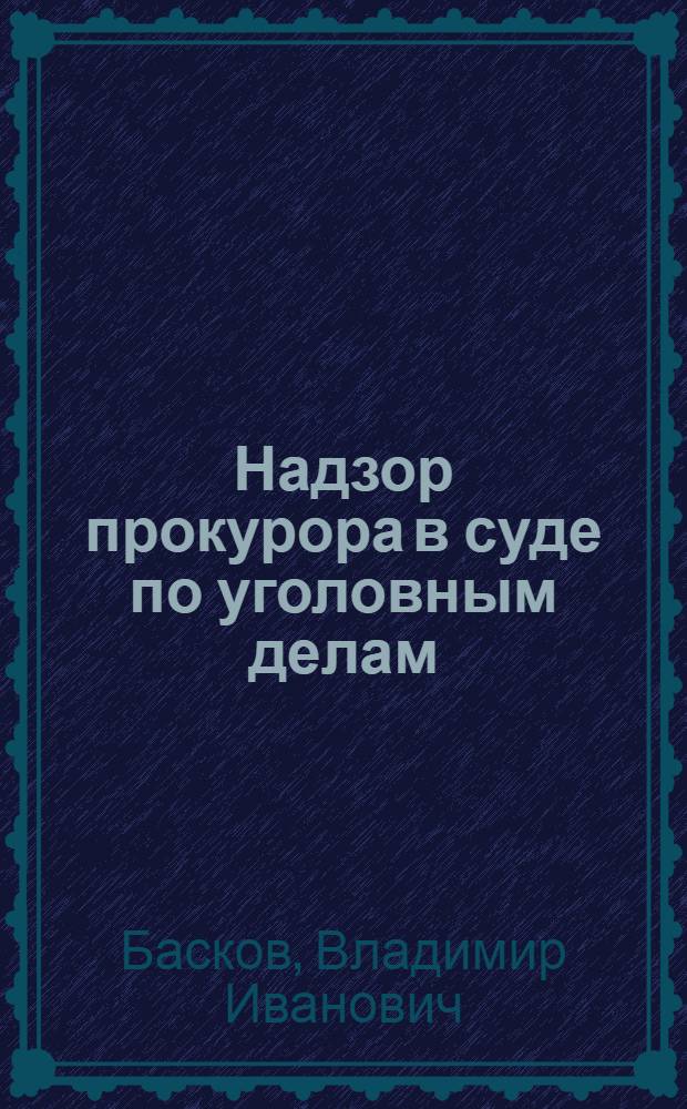 Надзор прокурора в суде по уголовным делам : (Пособие для слушателей)