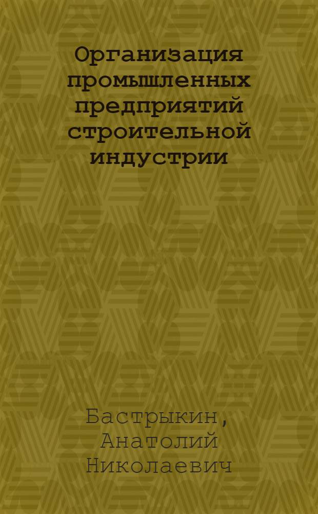 Организация промышленных предприятий строительной индустрии : Учебник для вузов по специальности "Экономика и организация стр-ва"
