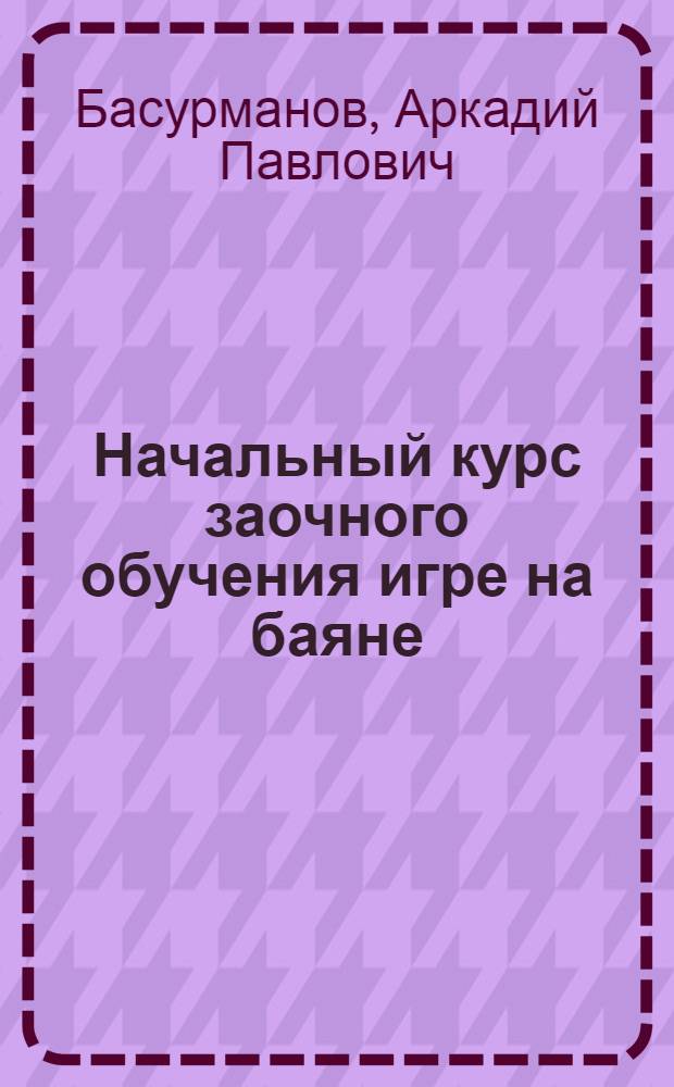 Начальный курс заочного обучения игре на баяне : Учеб. пособие