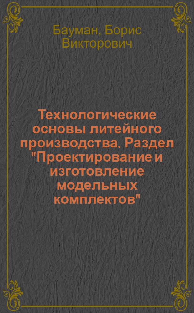 Технологические основы литейного производства. Раздел "Проектирование и изготовление модельных комплектов" : Курс лекций для специальности 0404 (литейное производство черных и цвет. металлов)