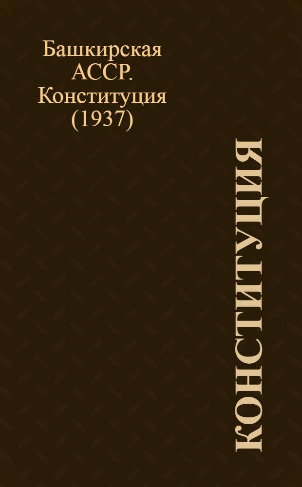 Конституция (Основной закон) Башкирской Автономной Советской Социалистической Республики : С изм. и доп., принятыми на четвертой сессии Верховного Совета Башк. АССР восьмого созыва