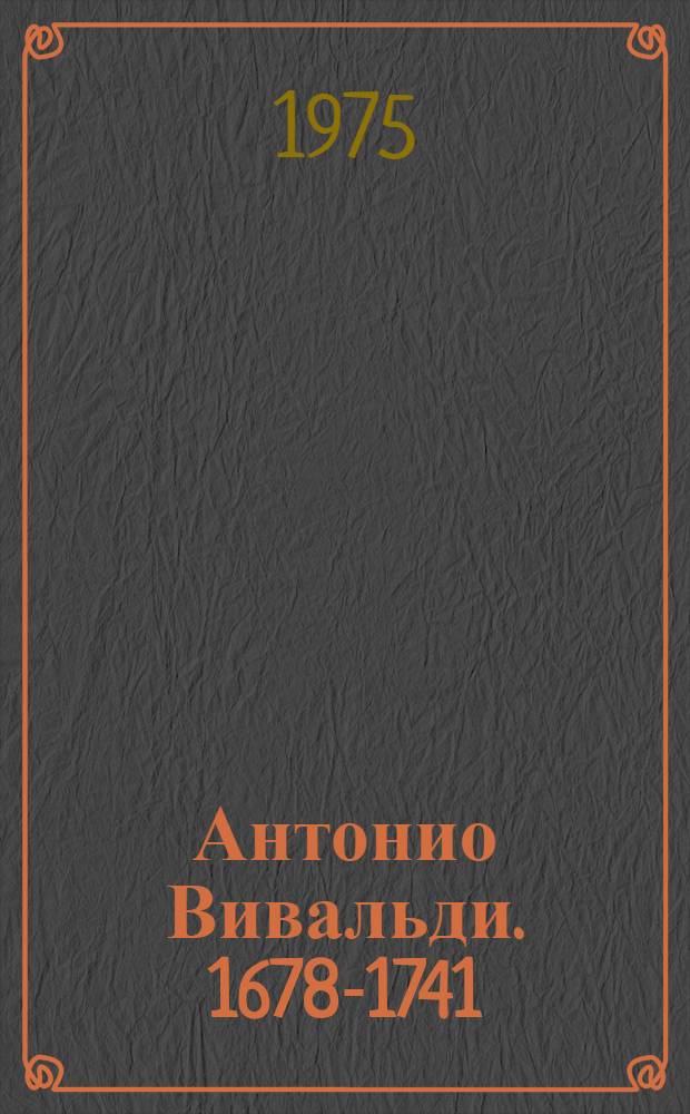 Антонио Вивальди. 1678-1741 : Краткий очерк жизни и творчества : Попул. монография