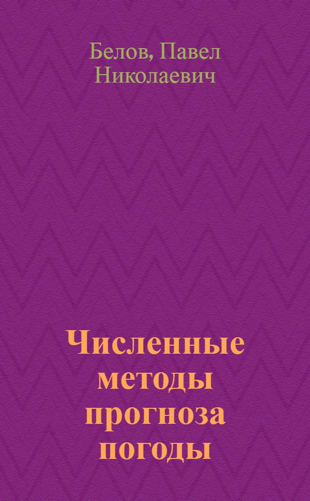 Численные методы прогноза погоды : Учеб. пособие для ун-тов и гидрометеорол. ин-тов