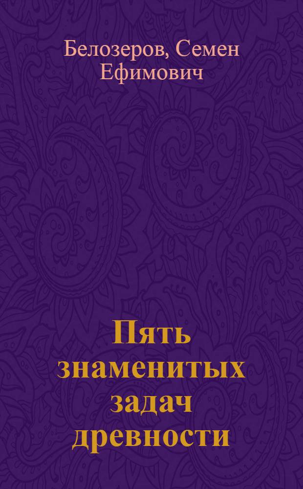Пять знаменитых задач древности : История и соврем. теория