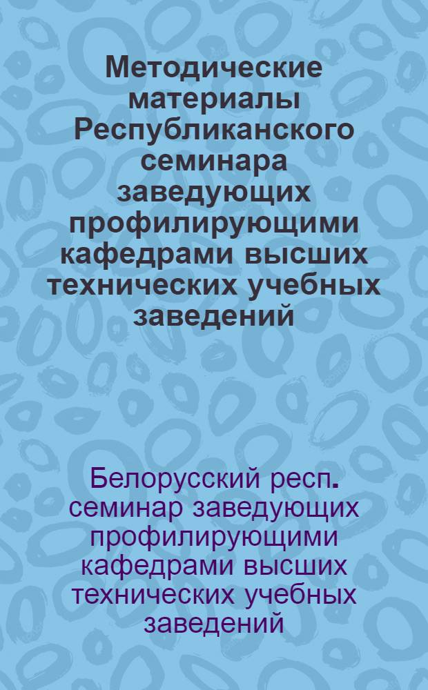 Методические материалы Республиканского семинара заведующих профилирующими кафедрами высших технических учебных заведений. [27-28 февраль 1974 г.]