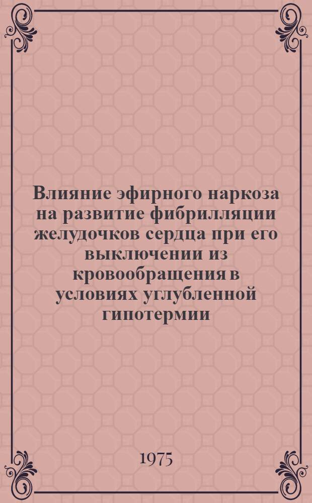 Влияние эфирного наркоза на развитие фибрилляции желудочков сердца при его выключении из кровообращения в условиях углубленной гипотермии : (Эксперим. исследование) : Автореф. дис. на соиск. учен. степени канд. мед. наук : (14.00.27)