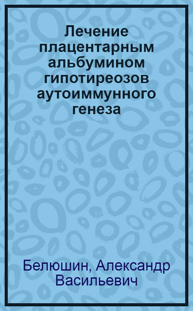 Лечение плацентарным альбумином гипотиреозов аутоиммунного генеза : Автореф. дис. на соиск. учен. степени канд. мед. наук : (14.00.05)