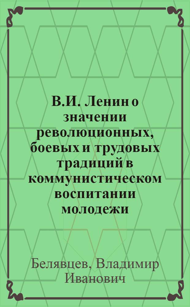 В.И. Ленин о значении революционных, боевых и трудовых традиций в коммунистическом воспитании молодежи