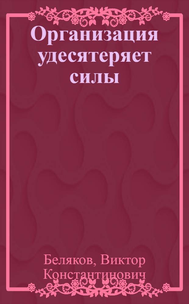 Организация удесятеряет силы : Развитие орг. структуры КПСС : 1917-1974 гг