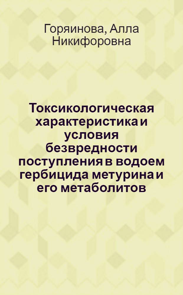 Токсикологическая характеристика и условия безвредности поступления в водоем гербицида метурина и его метаболитов : Автореф. дис. на соиск. учен. степени канд. мед. наук : (14.00.07)