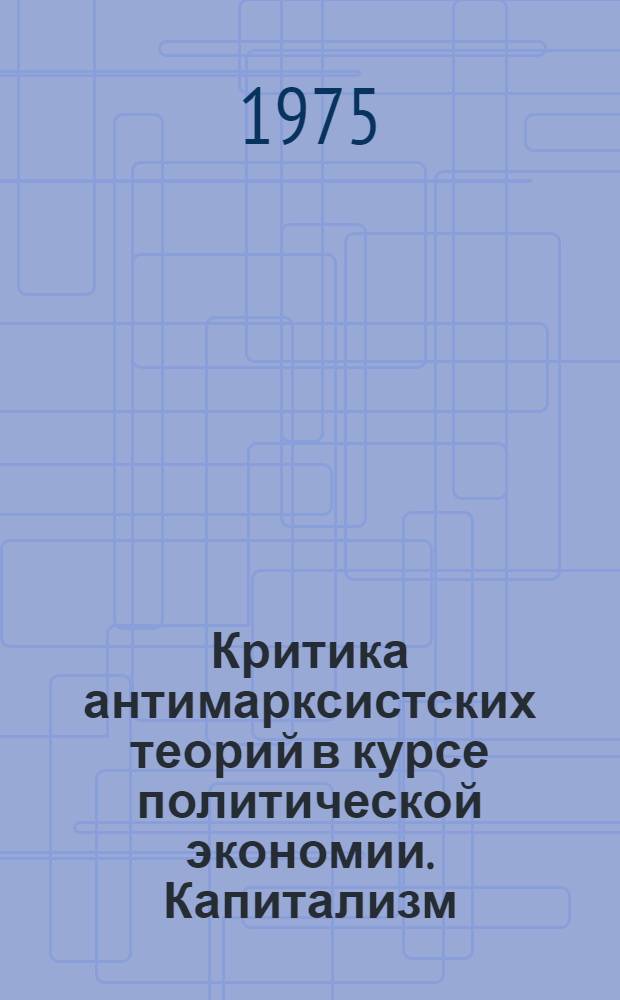 Критика антимарксистских теорий в курсе политической экономии. Капитализм : Учеб. пособие