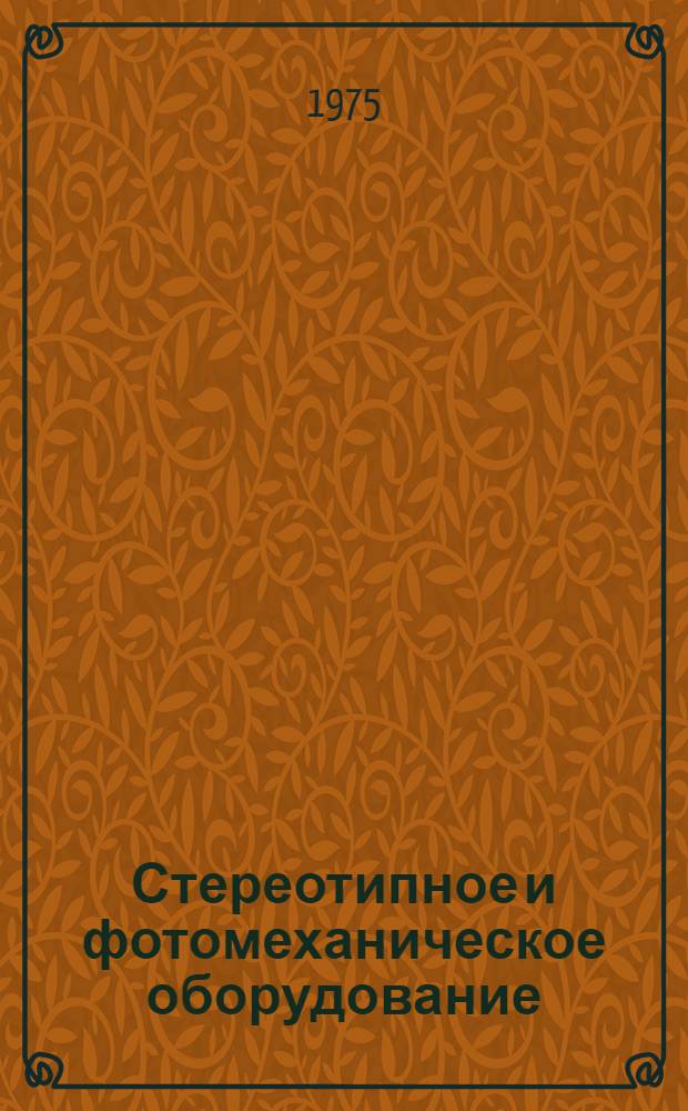 Стереотипное и фотомеханическое оборудование : Конструкции и расчет : Учебник для мех.-машиностроит. специальностей полигр. ин-тов и фак.
