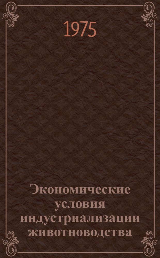 Экономические условия индустриализации животноводства : Учеб. пособие для фак. повышения квалификации высш. с.-х. учеб. заведений