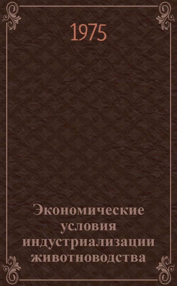 Экономические условия индустриализации животноводства : Учеб. пособие для фак. повышения квалификации высш. с.-х. учеб. заведений