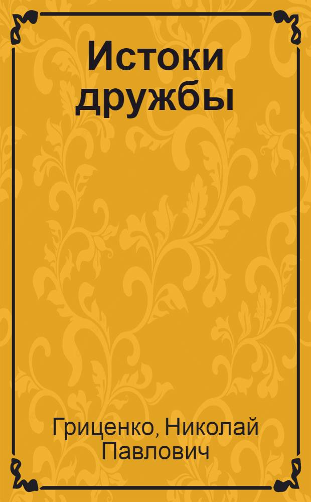 Истоки дружбы : Из истории экон. культ. связей и дружбы чечен., ингуш. народов с великим рус. народом и народами Кавказа