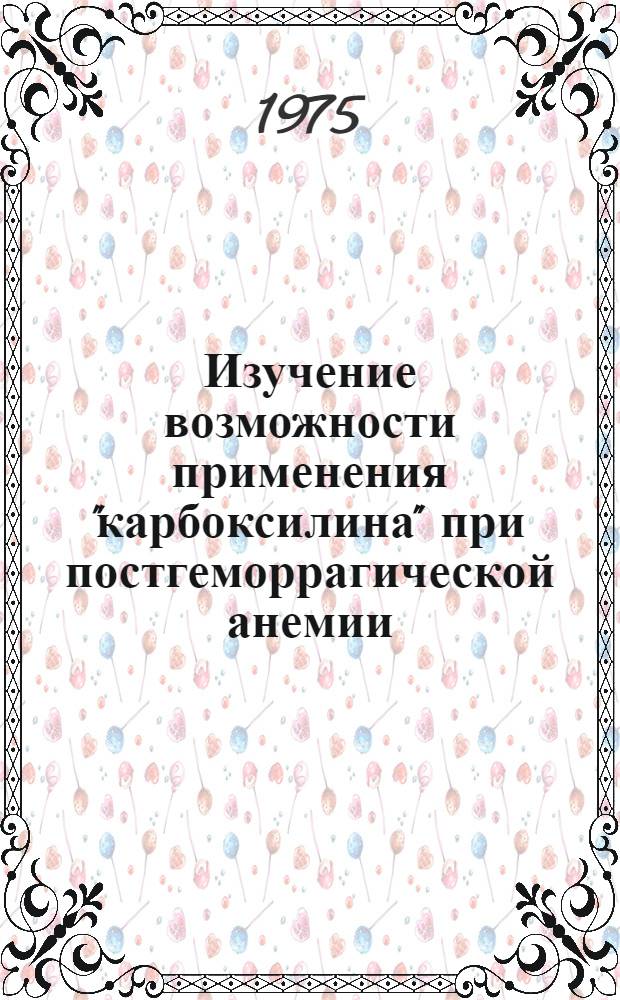 Изучение возможности применения "карбоксилина" при постгеморрагической анемии : Автореф. дис. на соиск. учен. степени канд. мед. наук : (14.00.16)