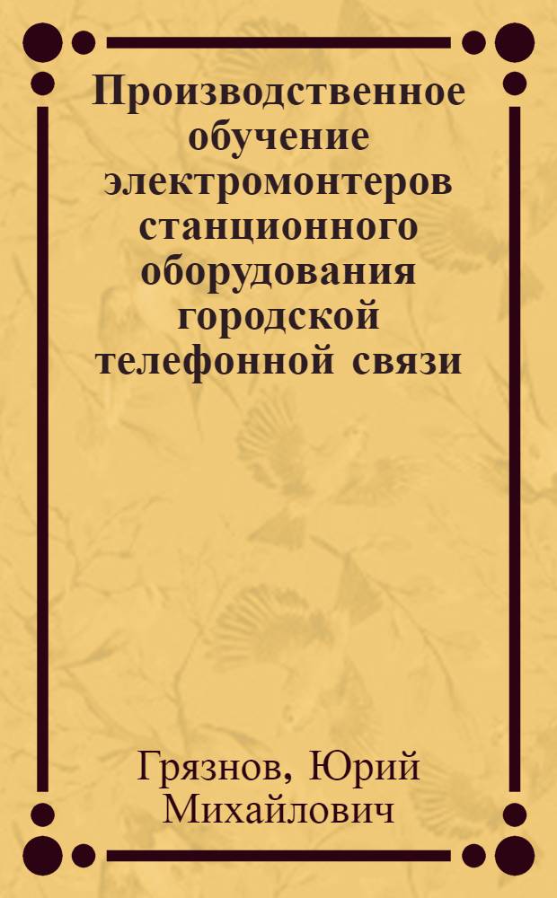 Производственное обучение электромонтеров станционного оборудования городской телефонной связи : Метод. пособие для проф.-техн. училищ