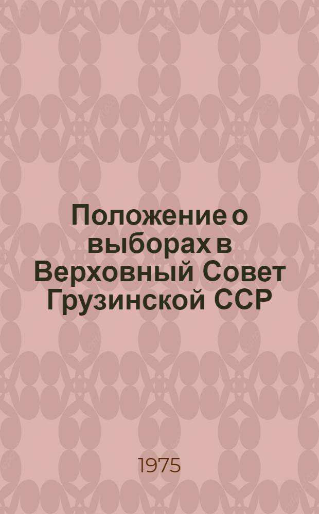 Положение о выборах в Верховный Совет Грузинской ССР : Утв. Указом Президиума Верховного Совета ГССР от 18 янв. 1963 г. : С изм. от 29 окт. 1966 г