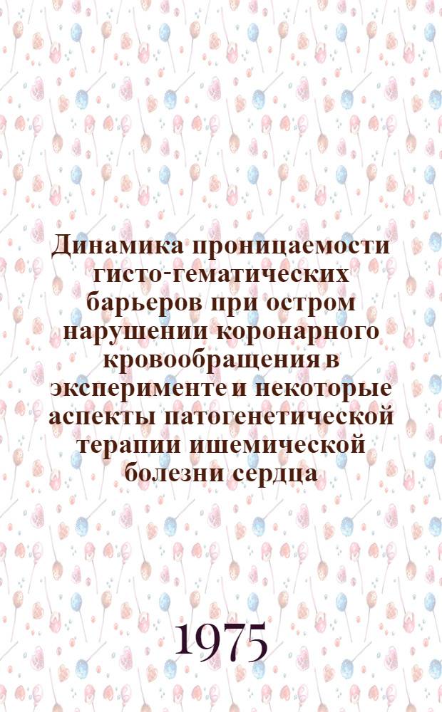 Динамика проницаемости гисто-гематических барьеров при остром нарушении коронарного кровообращения в эксперименте и некоторые аспекты патогенетической терапии ишемической болезни сердца : Автореф. дис. на соиск. учен. степени д-ра мед. наук : (14.00.25)