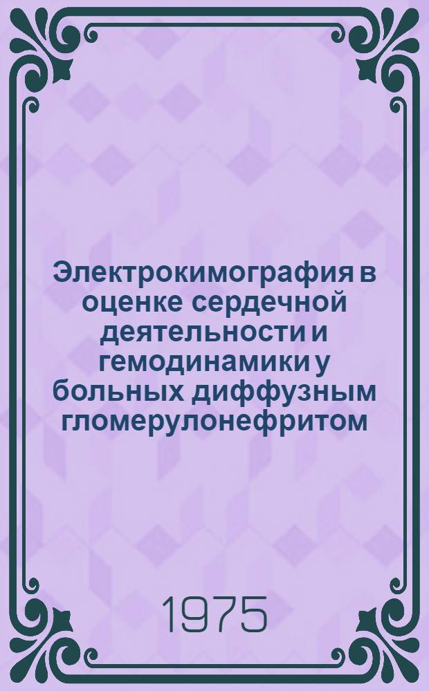 Электрокимография в оценке сердечной деятельности и гемодинамики у больных диффузным гломерулонефритом : Автореф. дис. на соиск. учен. степени канд. мед. наук : (14.00.19)