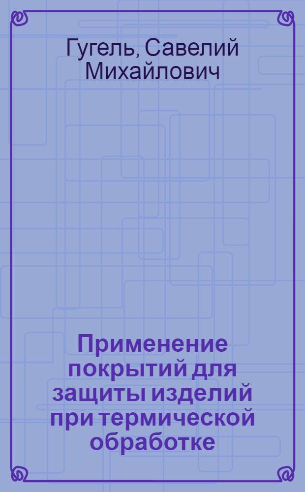 Применение покрытий для защиты изделий при термической обработке : Обзор