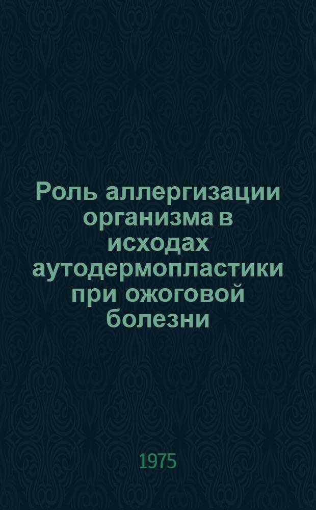 Роль аллергизации организма в исходах аутодермопластики при ожоговой болезни : Автореф. дис. на соиск. учен. степени д-ра мед. наук : (14.00.22)
