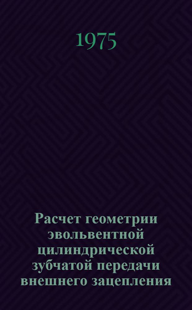 Расчет геометрии эвольвентной цилиндрической зубчатой передачи внешнего зацепления : Учеб. пособие