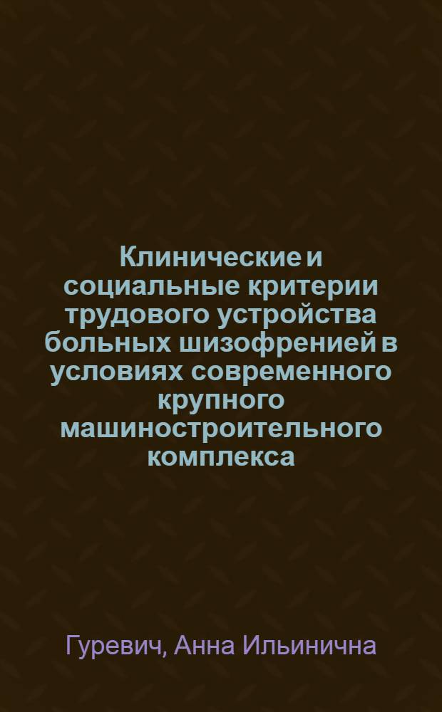 Клинические и социальные критерии трудового устройства больных шизофренией в условиях современного крупного машиностроительного комплекса : Автореф. дис. на соиск. учен. степени канд. мед. наук : (14.00.18)