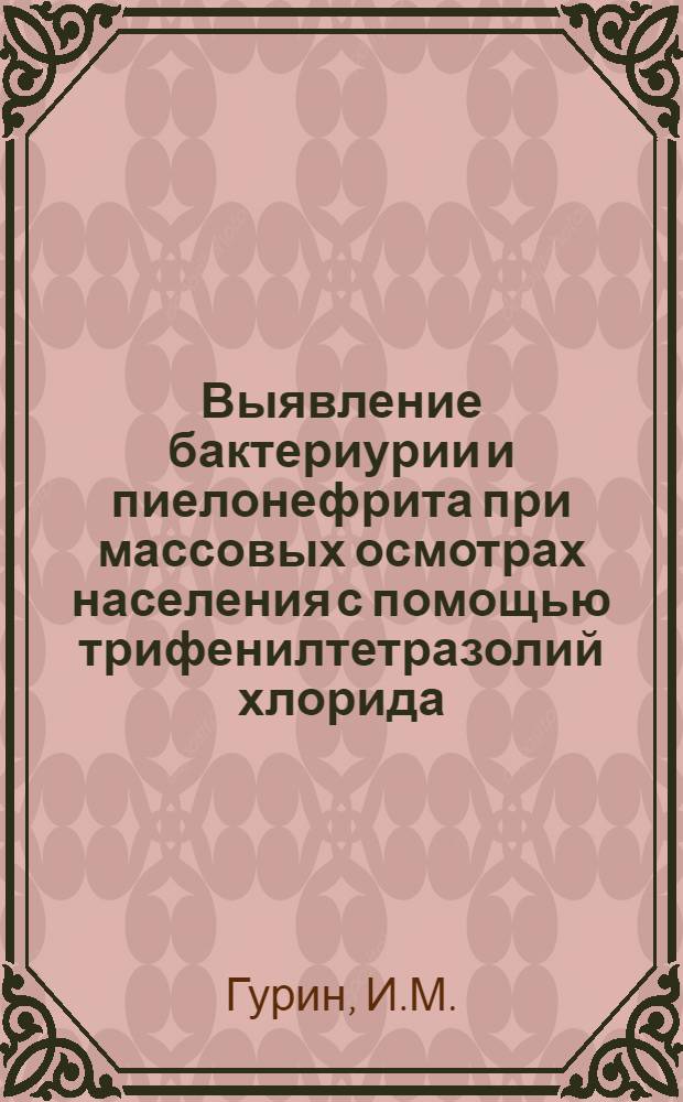 Выявление бактериурии и пиелонефрита при массовых осмотрах населения с помощью трифенилтетразолий хлорида : (В условиях сел. больницы) : Автореф. дис. на соиск. учен. степени канд. мед. наук : (14.00.40)