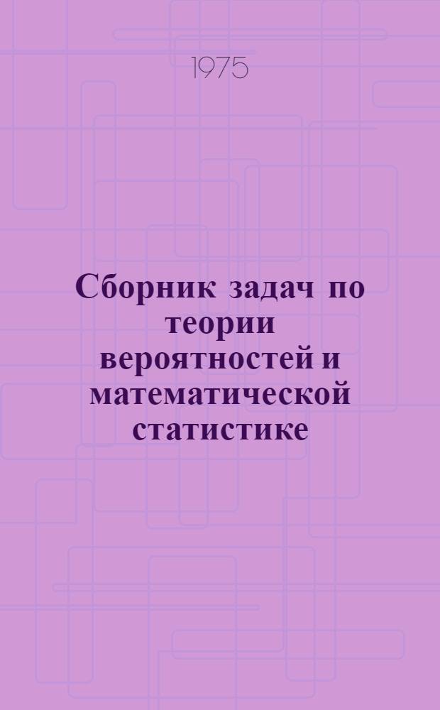 Сборник задач по теории вероятностей и математической статистике : Для высш. техн. и экон. учеб. заведений