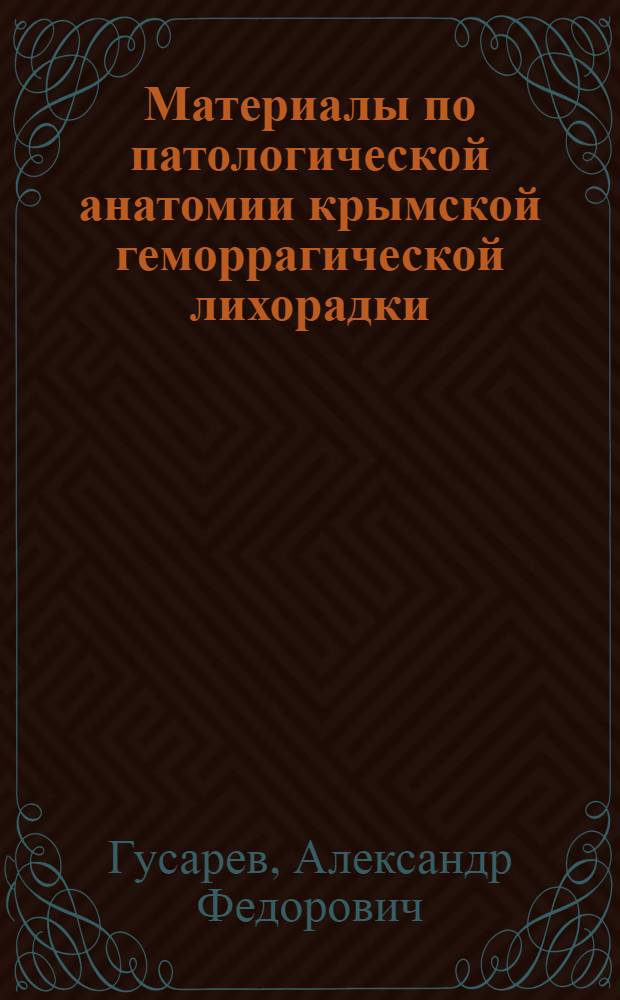 Материалы по патологической анатомии крымской геморрагической лихорадки : (Патологоанатом. и эксперим.-морфол. исследование) : Автореф. дис. на соиск. учен. степени д-ра мед. наук : (14.00.15)