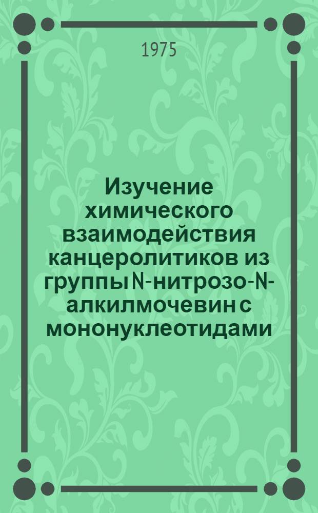 Изучение химического взаимодействия канцеролитиков из группы N-нитрозо-N-алкилмочевин с мононуклеотидами : Автореф. дис. на соиск. учен. степени канд. фармац. наук : (15.00.03)