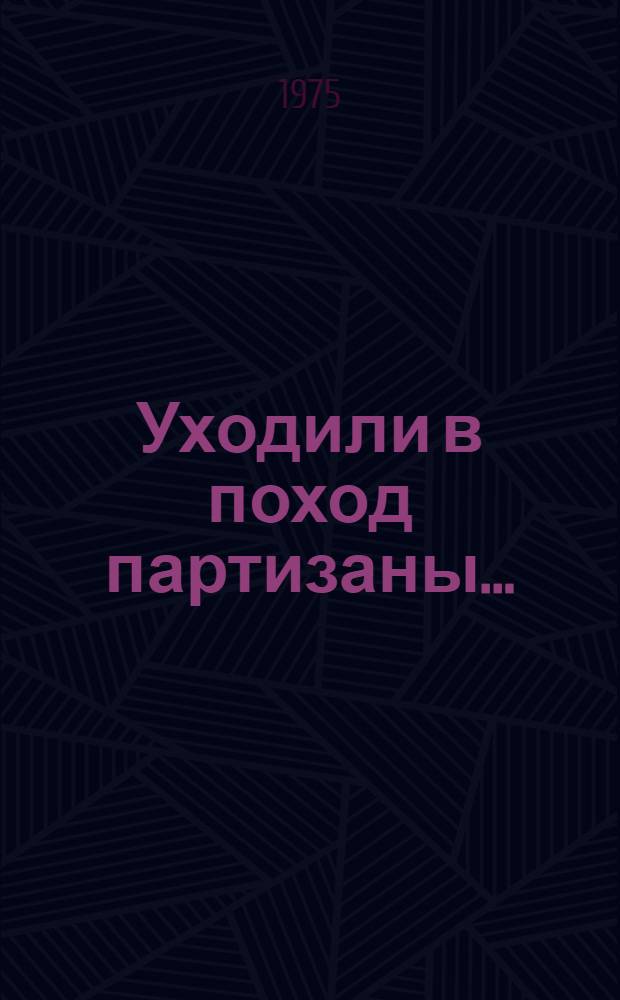Уходили в поход партизаны... : Страницы партизанской фотолетописи : Фотоальбом