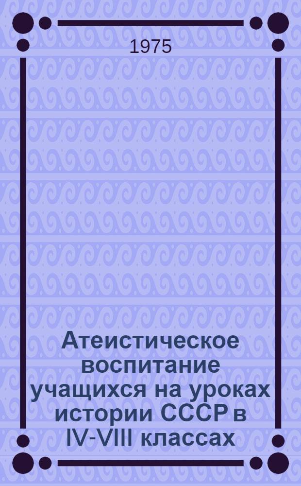 Атеистическое воспитание учащихся на уроках истории СССР в IV-VIII классах