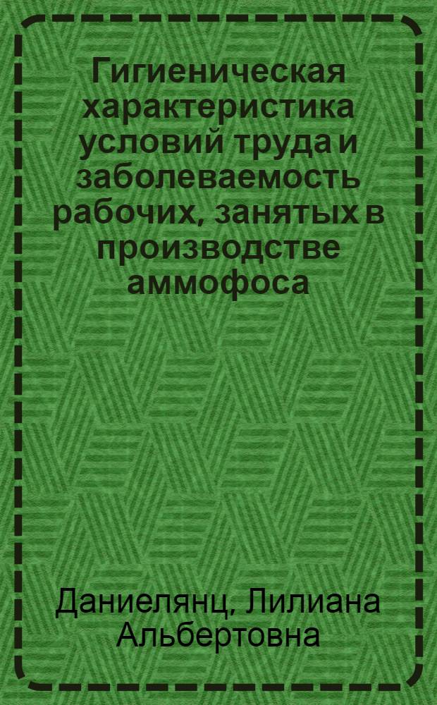 Гигиеническая характеристика условий труда и заболеваемость рабочих, занятых в производстве аммофоса : Автореф. дис. на соиск. учен. степени канд. мед. наук : (14.00.07)