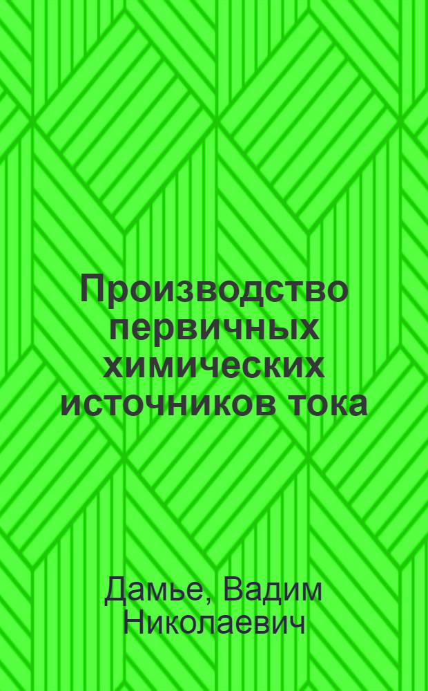 Производство первичных химических источников тока : Учеб. пособие для подгот. рабочих на производстве