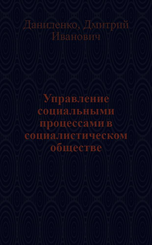 Управление социальными процессами в социалистическом обществе : (Ленинские принципы и стиль науч. руководства и управления) : Лекция, прочит. на постоянно действующих курсах переподготовки парт. и сов. кадров