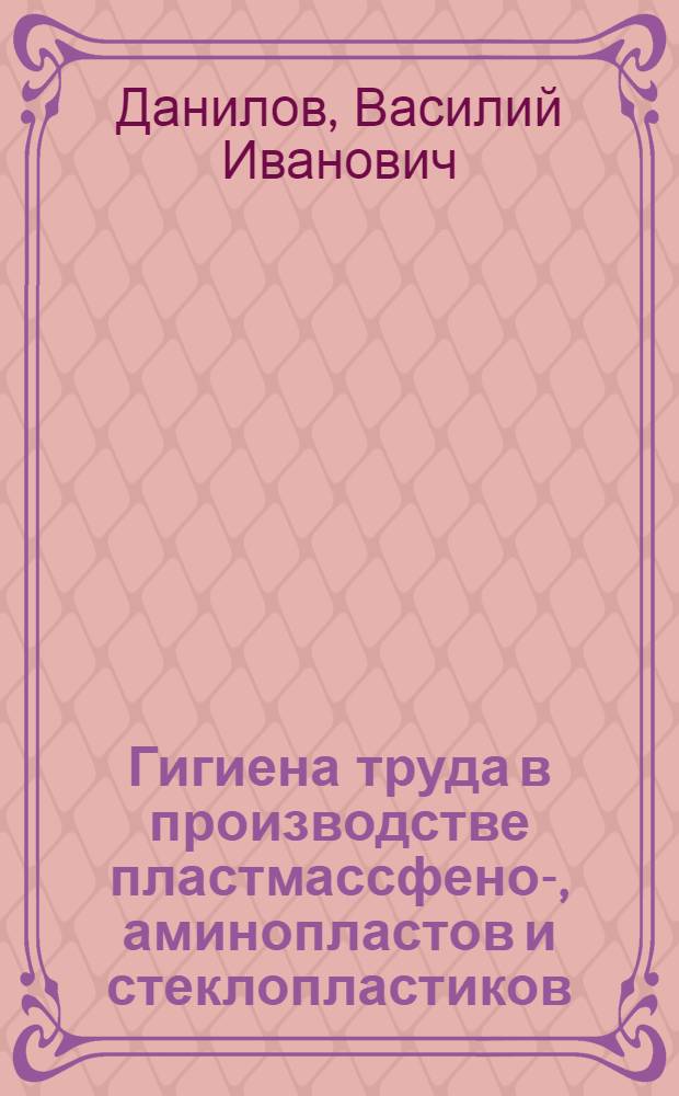 Гигиена труда в производстве пластмассфено-, аминопластов и стеклопластиков : Автореф. дис. на соиск. учен. степени д-ра мед. наук : (14.00.07)