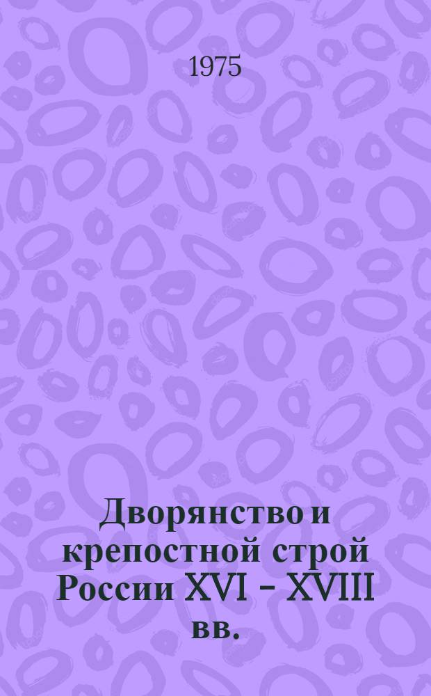 Дворянство и крепостной строй России XVI - XVIII вв. : Сборник статей, посвящ. памяти А.А. Новосельского