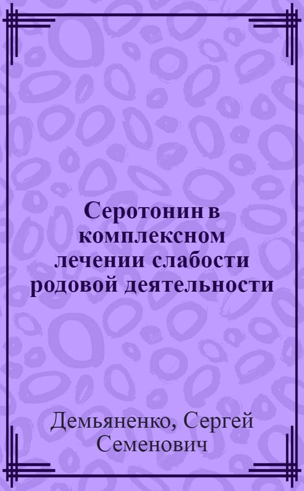 Серотонин в комплексном лечении слабости родовой деятельности : Автореф. дис. на соиск. учен. степени канд. мед. наук : (14.00.01)